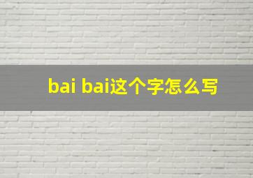 bai bai这个字怎么写